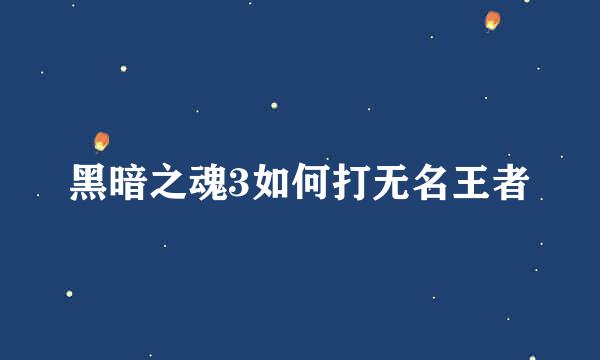 黑暗之魂3如何打无名王者