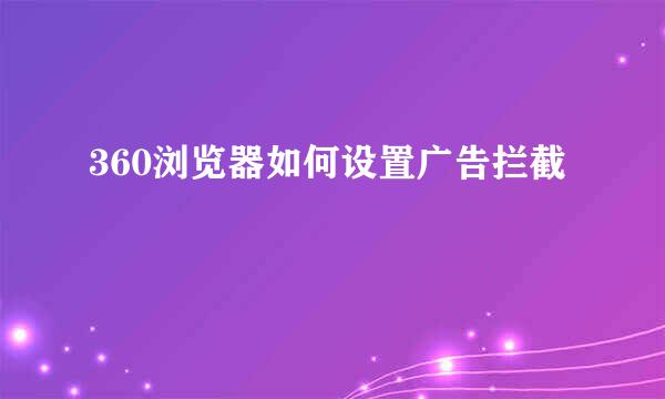 360浏览器如何设置广告拦截
