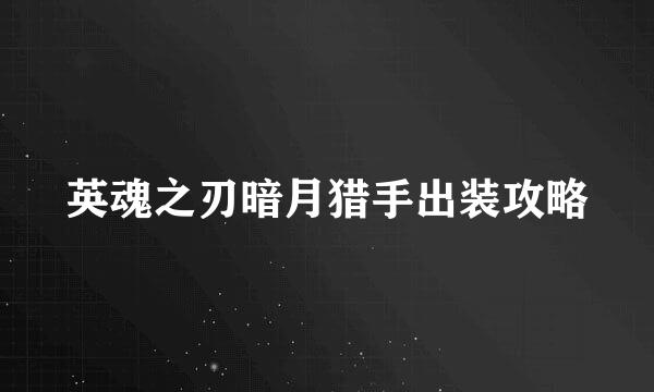 英魂之刃暗月猎手出装攻略
