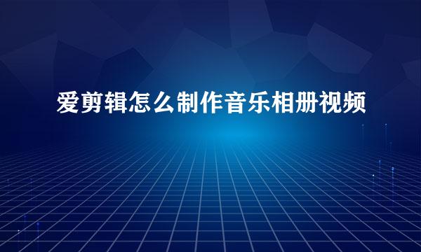 爱剪辑怎么制作音乐相册视频