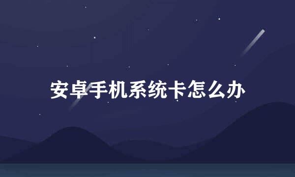 安卓手机系统卡怎么办