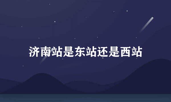 济南站是东站还是西站