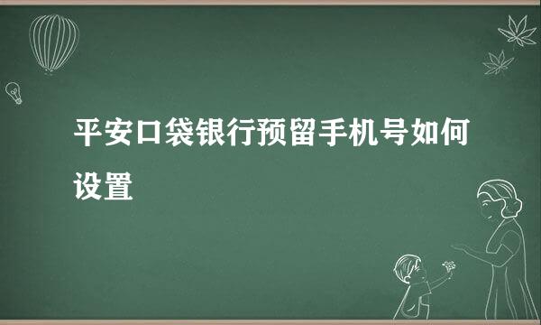 平安口袋银行预留手机号如何设置