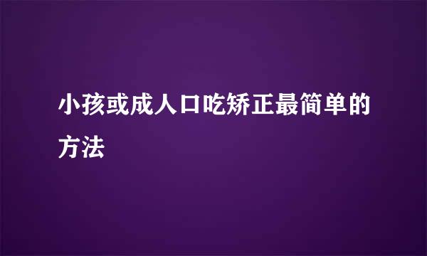 小孩或成人口吃矫正最简单的方法