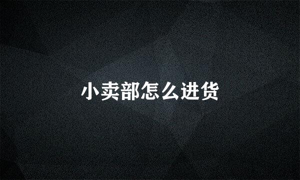 小卖部怎么进货