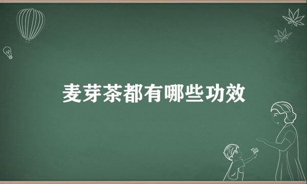 麦芽茶都有哪些功效