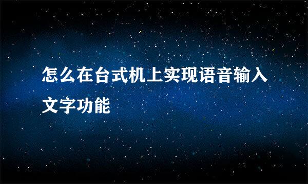 怎么在台式机上实现语音输入文字功能