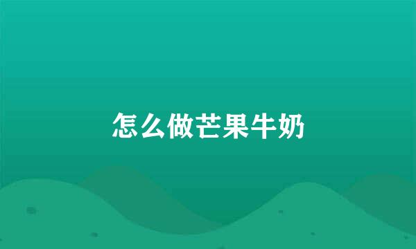 怎么做芒果牛奶