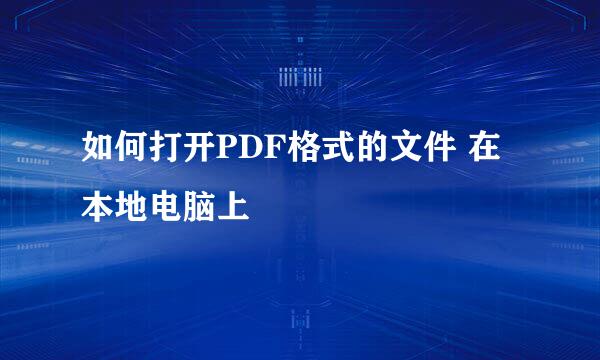 如何打开PDF格式的文件 在本地电脑上