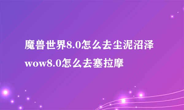魔兽世界8.0怎么去尘泥沼泽 wow8.0怎么去塞拉摩