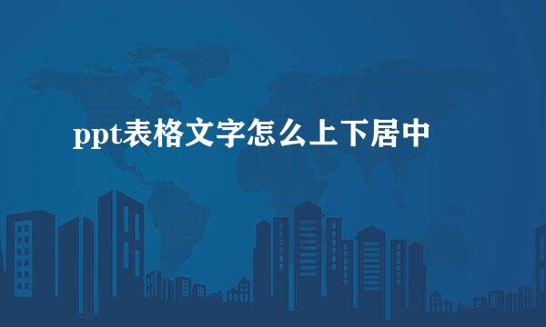 ppt表格文字怎么上下居中