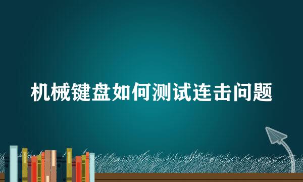 机械键盘如何测试连击问题