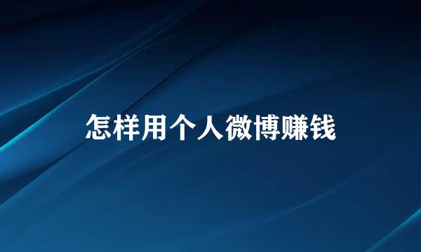 怎样用个人微博赚钱