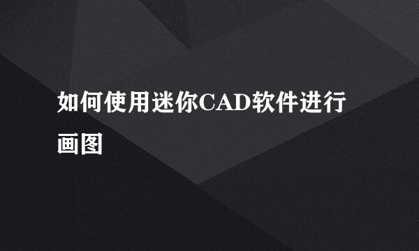 如何使用迷你CAD软件进行画图