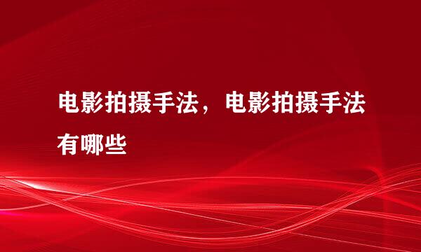 电影拍摄手法，电影拍摄手法有哪些