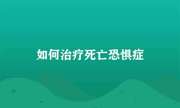 如何治疗死亡恐惧症