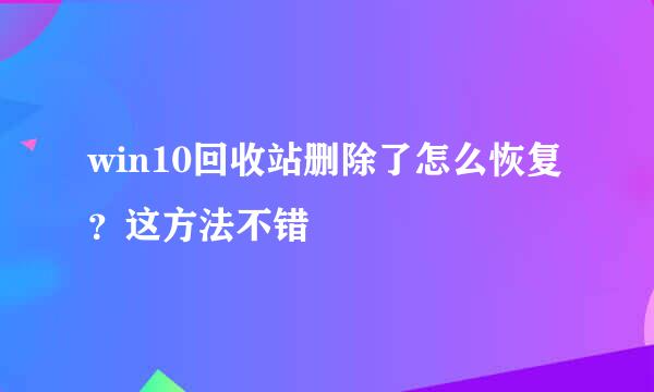 win10回收站删除了怎么恢复？这方法不错