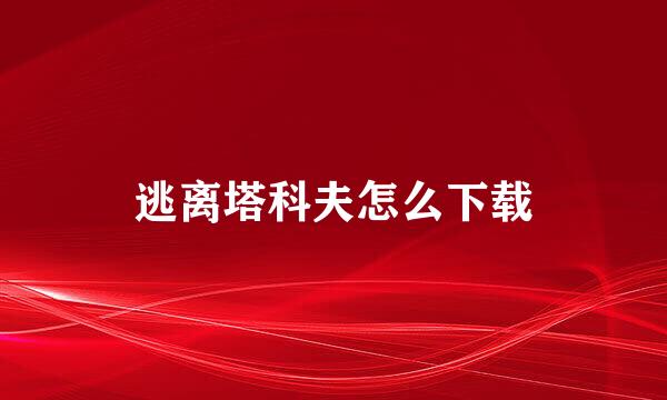 逃离塔科夫怎么下载