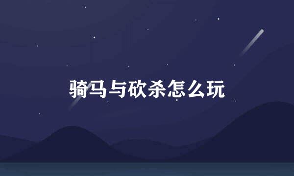 骑马与砍杀怎么玩