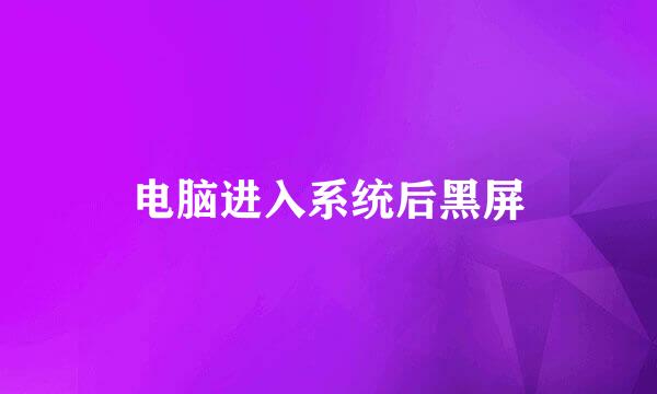 电脑进入系统后黑屏