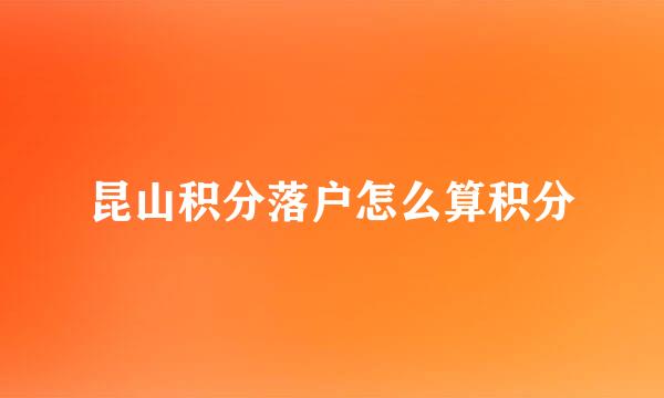 昆山积分落户怎么算积分