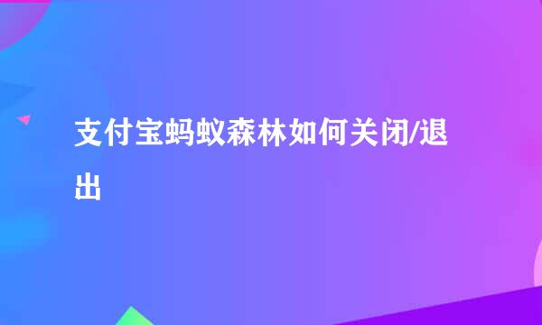 支付宝蚂蚁森林如何关闭/退出