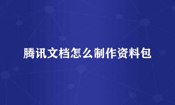 腾讯文档怎么制作资料包
