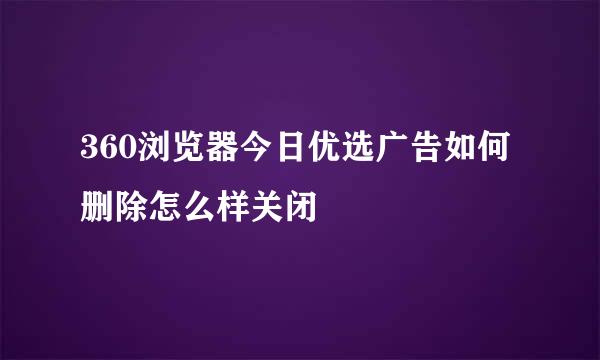 360浏览器今日优选广告如何删除怎么样关闭