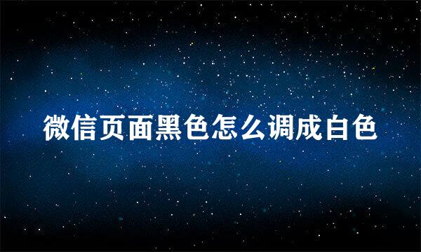 微信页面黑色怎么调成白色