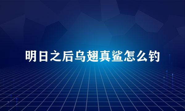 明日之后乌翅真鲨怎么钓