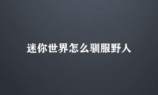 迷你世界怎么驯服野人