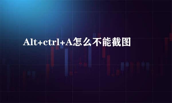Alt+ctrl+A怎么不能截图