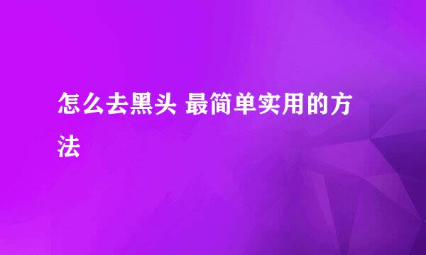 怎么去黑头 最简单实用的方法