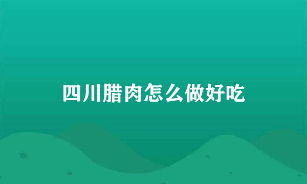 四川腊肉怎么做好吃