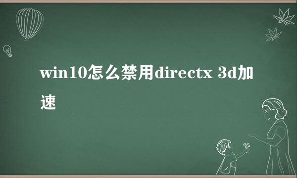 win10怎么禁用directx 3d加速