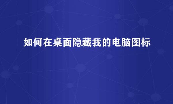 如何在桌面隐藏我的电脑图标