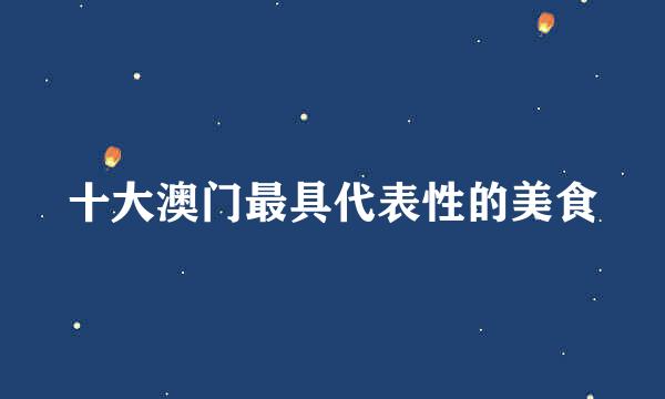 十大澳门最具代表性的美食
