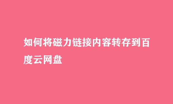 如何将磁力链接内容转存到百度云网盘