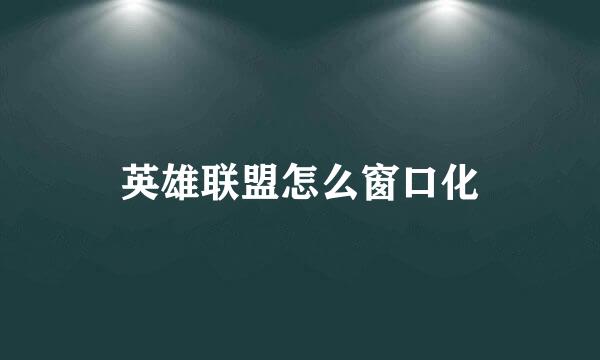 英雄联盟怎么窗口化