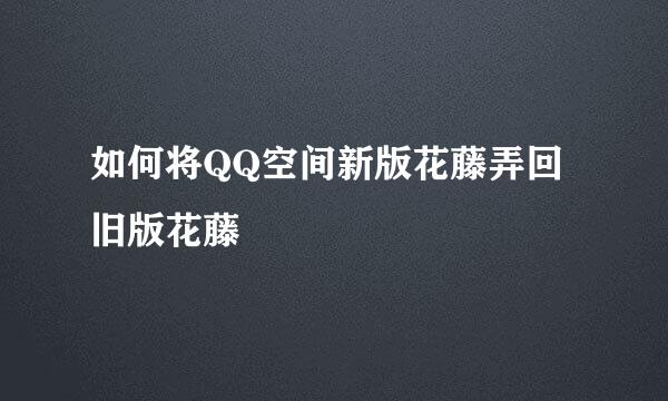 如何将QQ空间新版花藤弄回旧版花藤