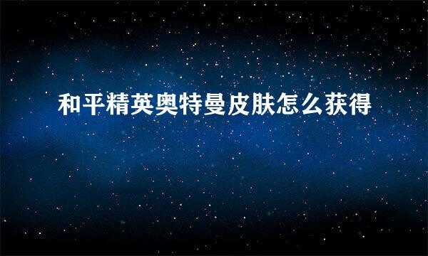 和平精英奥特曼皮肤怎么获得