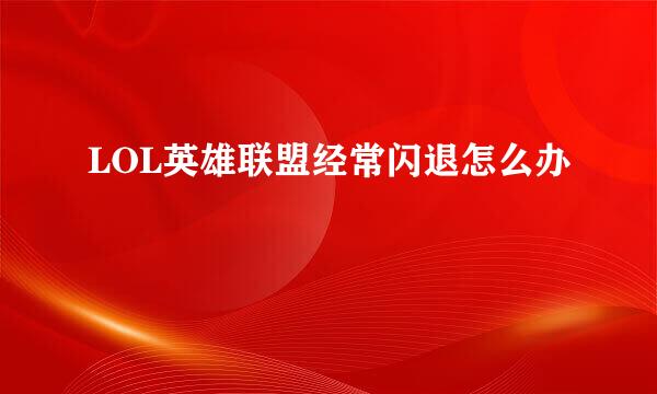 LOL英雄联盟经常闪退怎么办