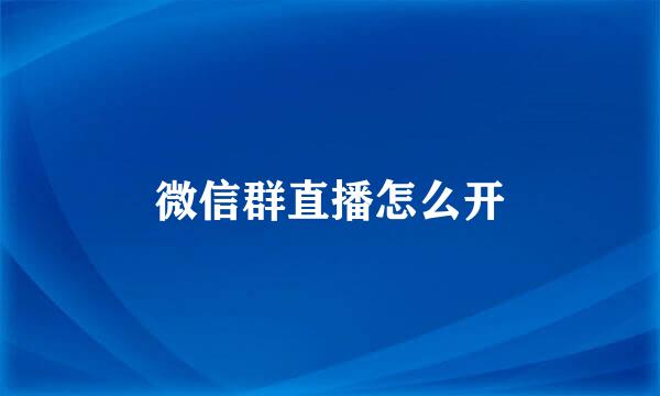 微信群直播怎么开