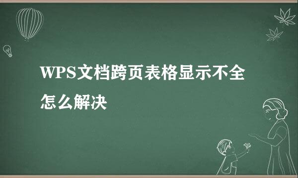 WPS文档跨页表格显示不全怎么解决