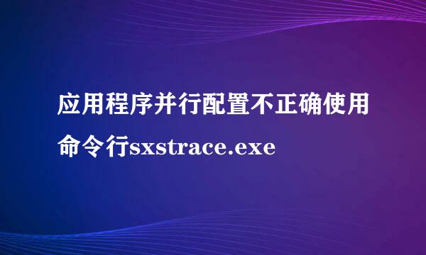 应用程序并行配置不正确使用命令行sxstrace.exe
