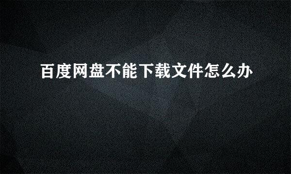 百度网盘不能下载文件怎么办