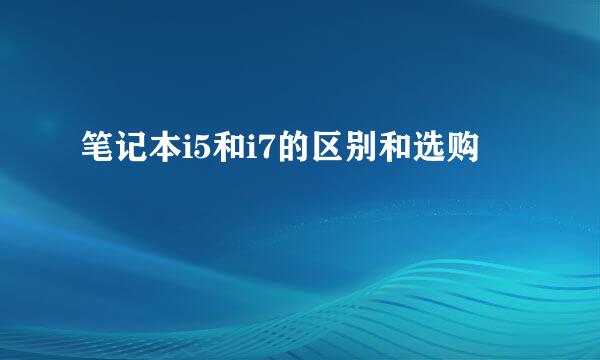 笔记本i5和i7的区别和选购