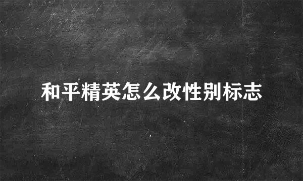 和平精英怎么改性别标志