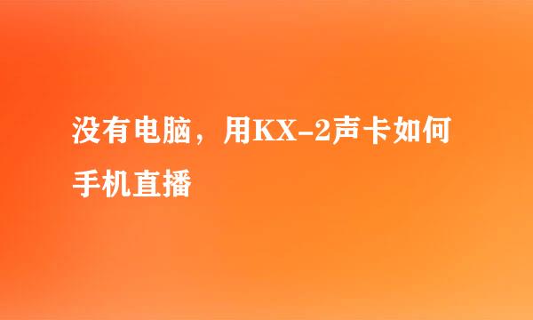 没有电脑，用KX-2声卡如何手机直播