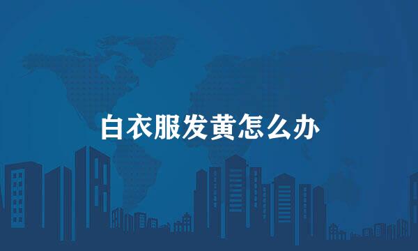 白衣服发黄怎么办